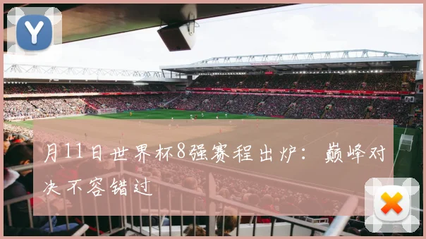 月11日世界杯8强赛程出炉：巅峰对决不容错过