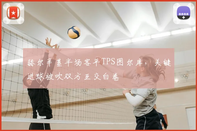 赫尔辛基半场客平TPS图尔库，关键进球被吹双方互交白卷