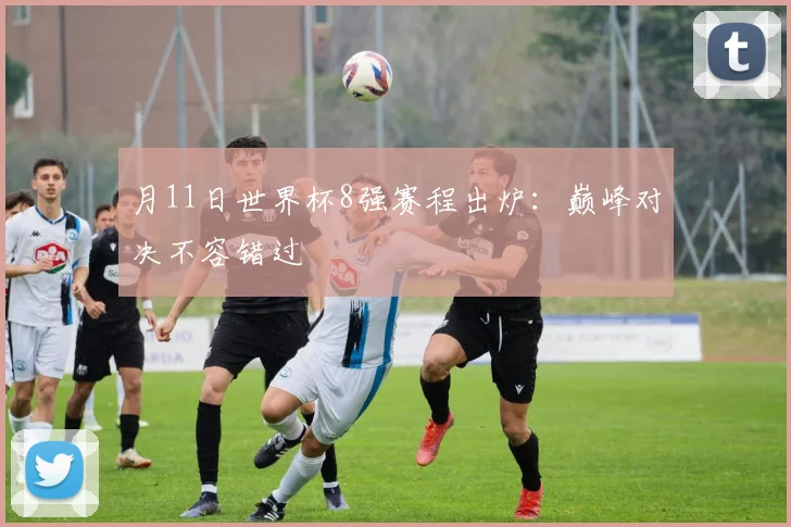 月11日世界杯8强赛程出炉：巅峰对决不容错过