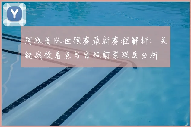 阿联酋队世预赛最新赛程解析：关键战役看点与晋级前景深度分析